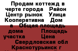 Продам коттежд в черте города › Район ­ Центр.рынок › Улица ­ Кооперативна › Дом ­ 10а › Общая площадь дома ­ 110 › Площадь участка ­ 20 › Цена ­ 4 000 000 - Свердловская обл., Краснотурьинск г. Недвижимость » Дома, коттеджи, дачи продажа   